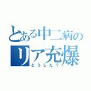 とある中二病のリア充爆破（どうした？）