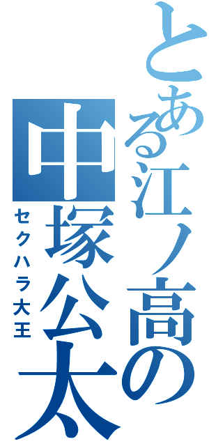 とある江ノ高の中塚公太（セクハラ大王）