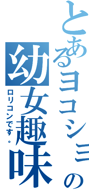 とあるヨコショの幼女趣味（ロリコンです。）