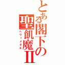 とある閣下の聖飢魔Ⅱ（ヘヴィメタル）