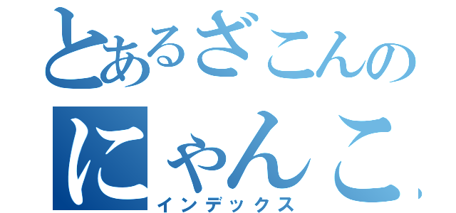 とあるざこんのにゃんこ大戦争（インデックス）