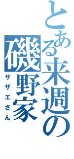 とある来週の磯野家（サザエさん）