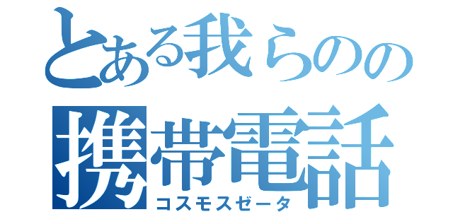 とある我らのの携帯電話（コスモスゼータ）