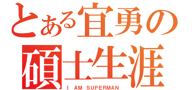 とある宜勇の碩士生涯（Ｉ ＡＭ ＳＵＰＥＲＭＡＮ ）