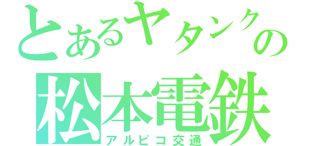 とあるヤタンクの松本電鉄（アルピコ交通）