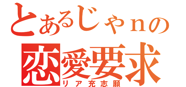 とあるじゃｎの恋愛要求（リア充志願）