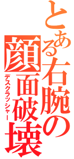 とある右腕の顔面破壊（デスクラッシャー）