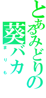 とあるみどりの葵バカ（まりも）