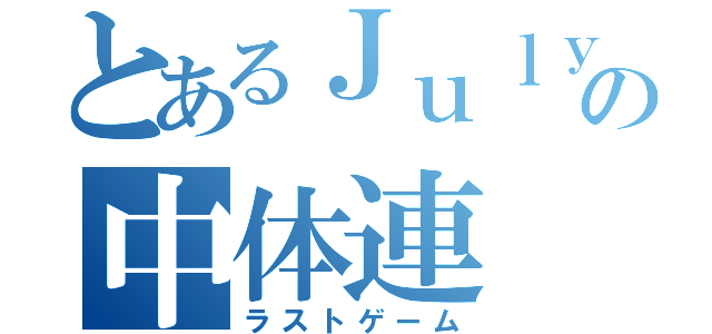 とあるＪｕｌｙの中体連（ラストゲーム）