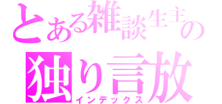 とある雑談生主の独り言放送（インデックス）