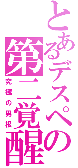 とあるデスペの第二覚醒（究極の男根）