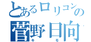 とあるロリコンの菅野日向（キモ）