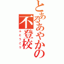 とあるあやかの不登校（ふとうこう）