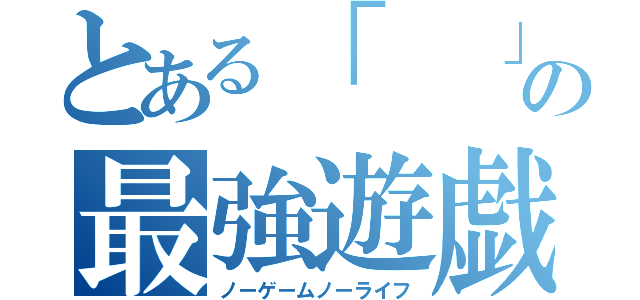 とある「  」の最強遊戯（ノーゲームノーライフ）