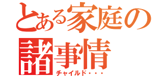 とある家庭の諸事情（チャイルド・・・）