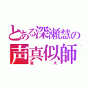 とある深瀬慧の声真似師（森犬）