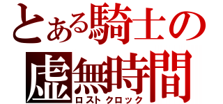 とある騎士の虚無時間（ロストクロック）