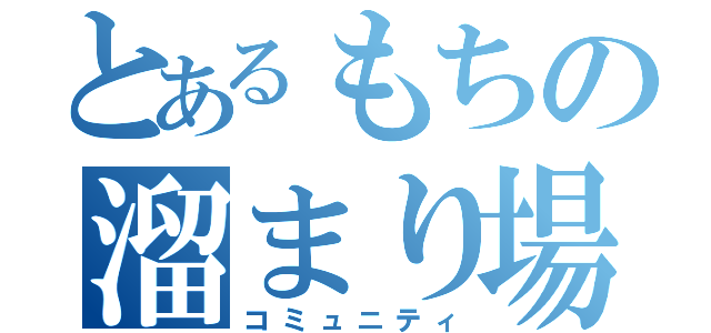 とあるもちの溜まり場（コミュニティ）