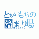 とあるもちの溜まり場（コミュニティ）