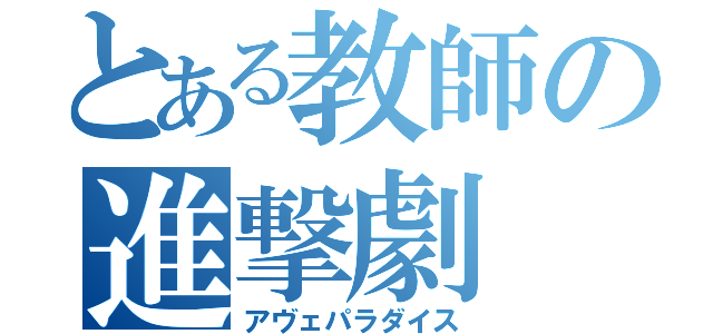 とある教師の進撃劇（アヴェパラダイス）