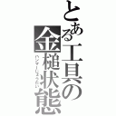 とある工具の金槌状態（ハンマーじょうたい）