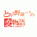 とある野球バカの恋物語（女バスの君に恋をした）