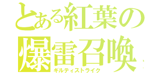 とある紅葉の爆雷召喚（ギルティストライク）