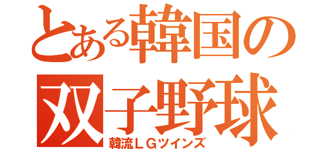 とある韓国の双子野球（韓流ＬＧツインズ）