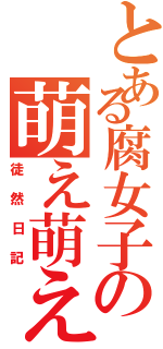 とある腐女子の萌え萌えⅡ（徒然日記）