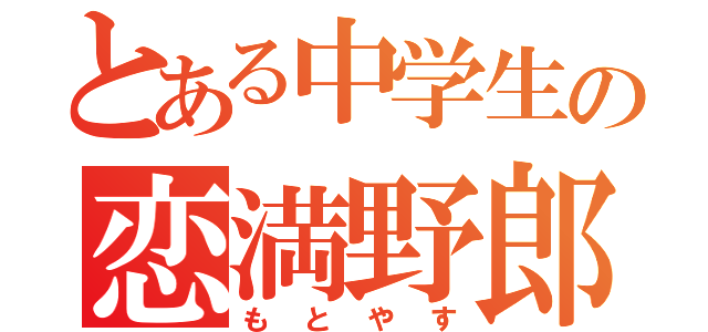 とある中学生の恋満野郎（もとやす）