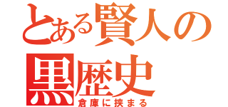 とある賢人の黒歴史（倉庫に挟まる）