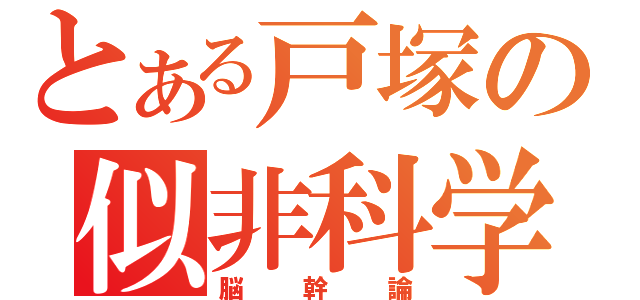 とある戸塚の似非科学（脳幹論）