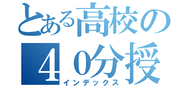 とある高校の４０分授業（インデックス）