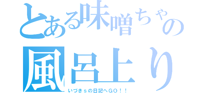 とある味噌ちゃんの風呂上り（いづきｓの日記へＧＯ！！）