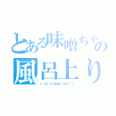 とある味噌ちゃんの風呂上り（いづきｓの日記へＧＯ！！）