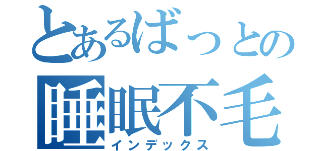 とあるばっとの睡眠不毛（インデックス）