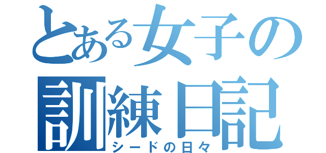 とある女子の訓練日記（シードの日々）