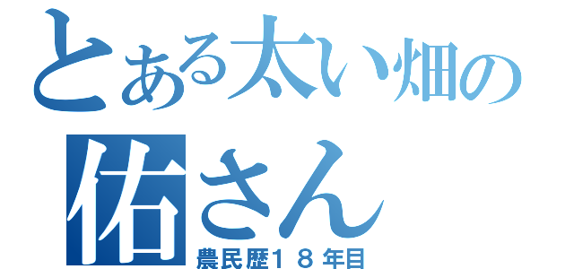 とある太い畑の佑さん（農民歴１８年目）