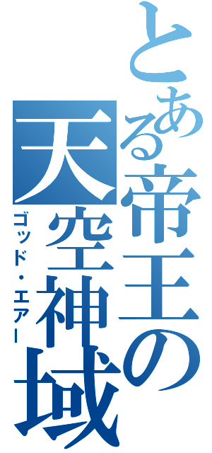 とある帝王の天空神域（ゴッド・エアー）