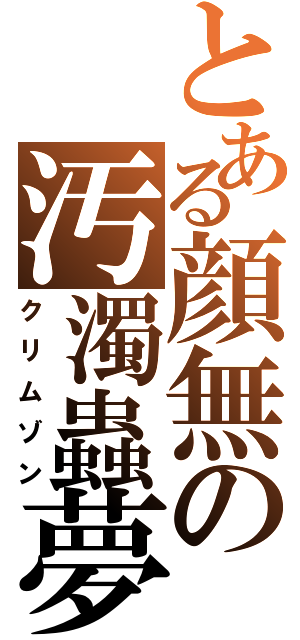 とある顔無の汚濁蟲夢（クリムゾン）