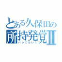 とある久保田の所持発覚Ⅱ（バレてない！）