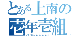 とある上南の壱年壱組（バカヤロォォォォォォォォォォゥ）