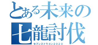 とある未来の七龍討伐（セブンスドラゴン２０２０）