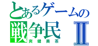 とあるゲームの戦争民Ⅱ（爽健美茶）