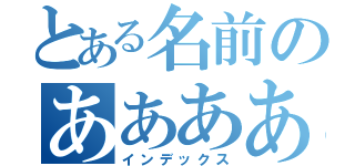 とある名前のあああああああ（インデックス）