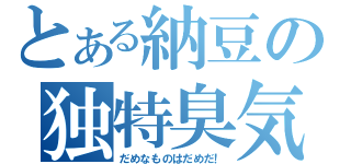 とある納豆の独特臭気（だめなものはだめだ！）