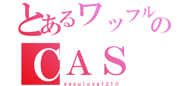 とあるワッフルのＣＡＳ（ｙａｓｕｌｏｖｅ１２１０）