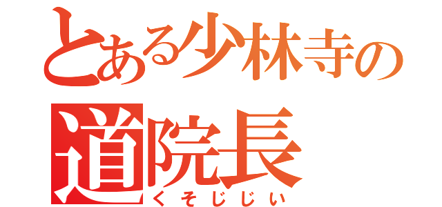 とある少林寺の道院長（くそじじい）