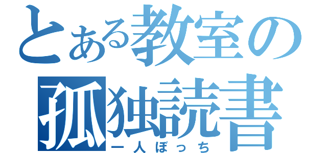 とある教室の孤独読書（一人ぼっち）