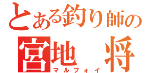 とある釣り師の宮地　将（マルフォイ）